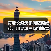 奇漫悦游资讯网旅游经验:用灵魂三问判断需求与维护指南(图4) 奇漫悦游资讯网旅游经验:用灵魂三问判断需求与维护指南(图4)