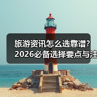 旅游资讯怎么选靠谱?2026必备选择要点与注意事项(图3) 旅游资讯怎么选靠谱?2026必备选择要点与注意事项(图3)
