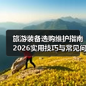 旅游装备选购维护指南 2026实用技巧与常见问题解析(图1) 旅游装备选购维护指南 2026实用技巧与常见问题解析(图1)