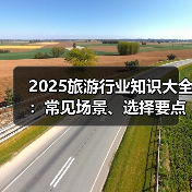 2025旅游行业知识大全:常见场景、选择要点与注意事项(图2) 2025旅游行业知识大全:常见场景、选择要点与注意事项(图2)