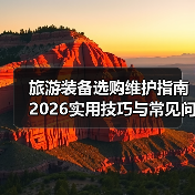 旅游装备选购维护指南 2026实用技巧与常见问题解析(图4) 旅游装备选购维护指南 2026实用技巧与常见问题解析(图4)