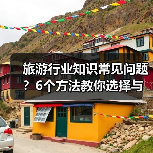 旅游行业知识常见问题?6个方法教你选择与避坑(图1) 旅游行业知识常见问题?6个方法教你选择与避坑(图1)