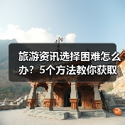 旅游资讯选择困难怎么办?5个方法教你获取靠谱信息(图4) 旅游资讯选择困难怎么办?5个方法教你获取靠谱信息(图4)