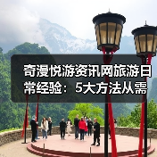 奇漫悦游资讯网旅游日常经验:5大方法从需求判断到使用维护(图1) 奇漫悦游资讯网旅游日常经验:5大方法从需求判断到使用维护(图1)