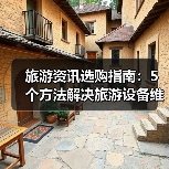 旅游资讯选购指南:5个方法解决旅游设备维护与常见问题(图2) 旅游资讯选购指南:5个方法解决旅游设备维护与常见问题(图2)