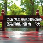 奇漫悦游资讯网旅游装备选购维护指南:5大方法解决常见问题(图1) 奇漫悦游资讯网旅游装备选购维护指南:5大方法解决常见问题(图1)