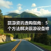 旅游资讯选购指南:5个方法解决旅游设备维护与常见问题(图3) 旅游资讯选购指南:5个方法解决旅游设备维护与常见问题(图3)