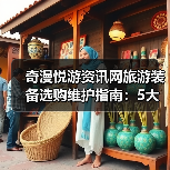 奇漫悦游资讯网旅游装备选购维护指南：5大方法解决常见问题