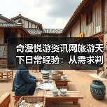 奇漫悦游资讯网旅游天下日常经验：从需求判断到维护指南
