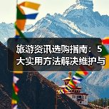 旅游资讯选购指南：5大实用方法解决维护与常见问题