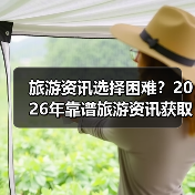 旅游资讯选择困难?2026年靠谱旅游资讯获取指南(图1) 旅游资讯选择困难?2026年靠谱旅游资讯获取指南(图1)