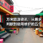 万米旅游资讯:从需求判断到使用维护的五个实用方法(图1) 万米旅游资讯:从需求判断到使用维护的五个实用方法(图1)