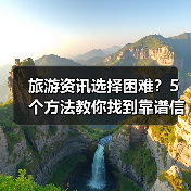 旅游资讯选择困难?5个方法教你找到靠谱信息(图2) 旅游资讯选择困难?5个方法教你找到靠谱信息(图2)