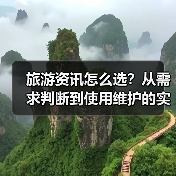 旅游资讯怎么选?从需求判断到使用维护的实用攻略(图4) 旅游资讯怎么选?从需求判断到使用维护的实用攻略(图4)