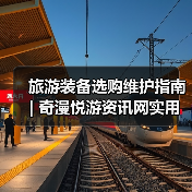 旅游装备选购维护指南 | 奇漫悦游资讯网实用技巧大全(图1) 旅游装备选购维护指南 | 奇漫悦游资讯网实用技巧大全(图1)