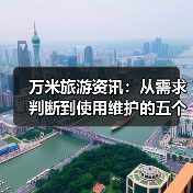 万米旅游资讯:从需求判断到使用维护的五个实用方法(图4) 万米旅游资讯:从需求判断到使用维护的五个实用方法(图4)