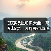 旅游行业知识大全:常见场景、选择要点与注意事项(图1) 旅游行业知识大全:常见场景、选择要点与注意事项(图1)