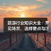 旅游行业知识大全:常见场景、选择要点与注意事项(图2) 旅游行业知识大全:常见场景、选择要点与注意事项(图2)
