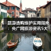 旅游选购维护实用指南:央广网旅游资讯5大方法(图1) 旅游选购维护实用指南:央广网旅游资讯5大方法(图1)