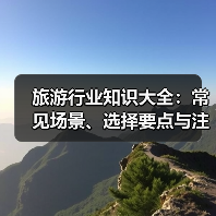 旅游行业知识大全:常见场景、选择要点与注意事项(图3) 旅游行业知识大全:常见场景、选择要点与注意事项(图3)
