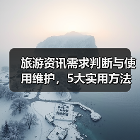 旅游资讯需求判断与使用维护，5大实用方法助力高质量旅行