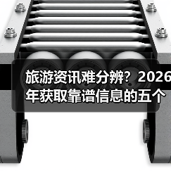 旅游资讯难分辨?2026年获取靠谱信息的五个方法(图4) 旅游资讯难分辨?2026年获取靠谱信息的五个方法(图4)