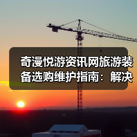 奇漫悦游资讯网旅游装备选购维护指南:解决5大常见问题(图2) 奇漫悦游资讯网旅游装备选购维护指南:解决5大常见问题(图2)