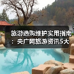 旅游选购维护实用指南:央广网旅游资讯5大方法(图4) 旅游选购维护实用指南:央广网旅游资讯5大方法(图4)