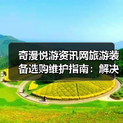 奇漫悦游资讯网旅游装备选购维护指南:解决5大常见问题(图3) 奇漫悦游资讯网旅游装备选购维护指南:解决5大常见问题(图3)