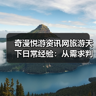 奇漫悦游资讯网旅游天下日常经验:从需求判断到用品维护(图4) 奇漫悦游资讯网旅游天下日常经验:从需求判断到用品维护(图4)