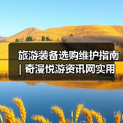 旅游装备选购维护指南 | 奇漫悦游资讯网实用攻略(图1) 旅游装备选购维护指南 | 奇漫悦游资讯网实用攻略(图1)