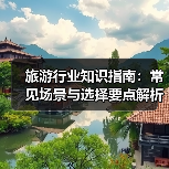 旅游行业知识指南:常见场景与选择要点解析(图2) 旅游行业知识指南:常见场景与选择要点解析(图2)