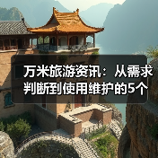 万米旅游资讯:从需求判断到使用维护的5个实用方法(图3) 万米旅游资讯:从需求判断到使用维护的5个实用方法(图3)