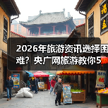 2026年旅游资讯选择困难？央广网旅游教你5个靠谱方法