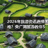 2026年旅游资讯选择困难?央广网旅游教你5个靠谱方法(图4) 2026年旅游资讯选择困难?央广网旅游教你5个靠谱方法(图4)