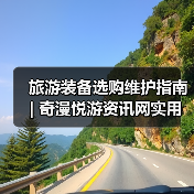 旅游装备选购维护指南 | 奇漫悦游资讯网实用攻略(图4) 旅游装备选购维护指南 | 奇漫悦游资讯网实用攻略(图4)
