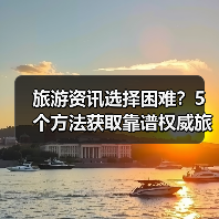 旅游资讯选择困难？5个方法获取靠谱权威旅游信息