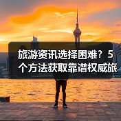 旅游资讯选择困难?5个方法获取靠谱权威旅游信息(图1) 旅游资讯选择困难?5个方法获取靠谱权威旅游信息(图1)