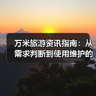 万米旅游资讯指南:从需求判断到使用维护的5个实用方法(图2) 万米旅游资讯指南:从需求判断到使用维护的5个实用方法(图2)