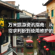 万米旅游资讯指南:从需求判断到使用维护的5个实用方法(图1) 万米旅游资讯指南:从需求判断到使用维护的5个实用方法(图1)