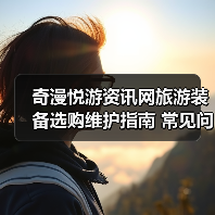 奇漫悦游资讯网旅游装备选购维护指南 常见问题解析(图2) 奇漫悦游资讯网旅游装备选购维护指南 常见问题解析(图2)