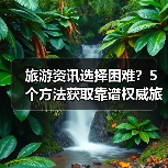 旅游资讯选择困难?5个方法获取靠谱权威旅游信息(图4) 旅游资讯选择困难?5个方法获取靠谱权威旅游信息(图4)