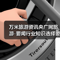 万米旅游资讯央广网旅游-要闻行业知识选择要点2026(图4) 万米旅游资讯央广网旅游-要闻行业知识选择要点2026(图4)