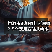 旅游资讯如何判断真假?5个实用方法从需求到维护(图3) 旅游资讯如何判断真假?5个实用方法从需求到维护(图3)