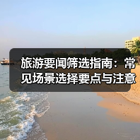 旅游要闻筛选指南:常见场景选择要点与注意事项2026(图2) 旅游要闻筛选指南:常见场景选择要点与注意事项2026(图2)