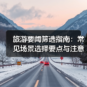 旅游要闻筛选指南：常见场景选择要点与注意事项2026