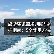 旅游资讯需求判断与维护指南：5个实用方法