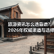旅游资讯怎么选靠谱?2026年权威渠道与选择要点(图1) 旅游资讯怎么选靠谱?2026年权威渠道与选择要点(图1)