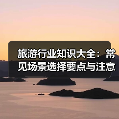 旅游行业知识大全:常见场景选择要点与注意事项(图1) 旅游行业知识大全:常见场景选择要点与注意事项(图1)