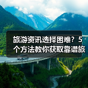 旅游资讯选择困难？5个方法教你获取靠谱旅游信息（图2）